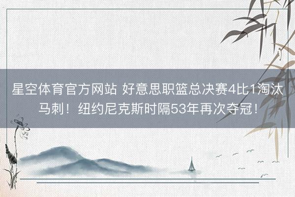 星空体育官方网站 好意思职篮总决赛4比1淘汰马刺！纽约尼克斯时隔53年再次夺冠！