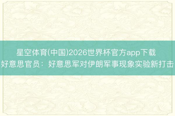 星空体育(中国)2026世界杯官方app下载 好意思官员：好意思军对伊朗军事现象实验新打击