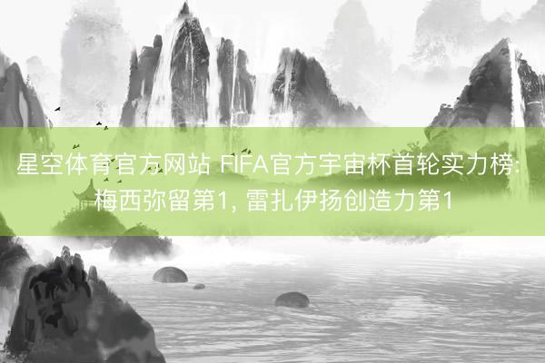 星空体育官方网站 FIFA官方宇宙杯首轮实力榜: 梅西弥留第1, 雷扎伊扬创造力第1