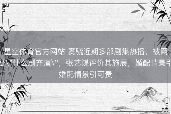 星空体育官方网站 窦骁近期多部剧集热播，被网友质疑